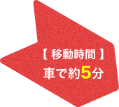 【 移動時間 】車で約5分